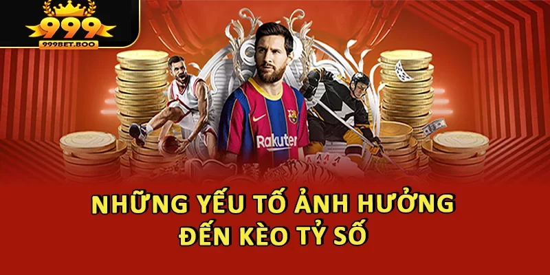 Những yếu tố ảnh hưởng đến kèo tỷ số là gì